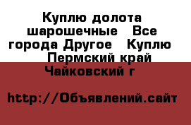 Куплю долота шарошечные - Все города Другое » Куплю   . Пермский край,Чайковский г.